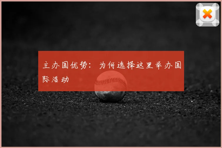 主办国优势：为何选择这里举办国际活动