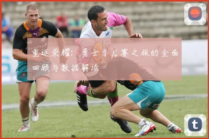 重返荣耀：勇士季后赛之旅的全面回顾与数据解读