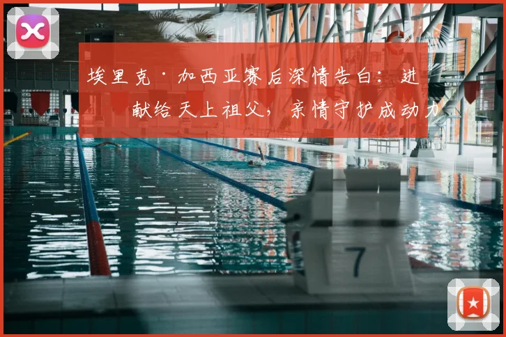 埃里克·加西亚赛后深情告白:进球献给天上祖父,亲情守护成动力