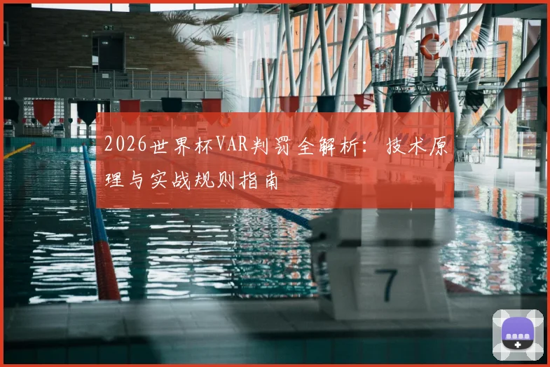 2026世界杯VAR判罚全解析：技术原理与实战规则指南