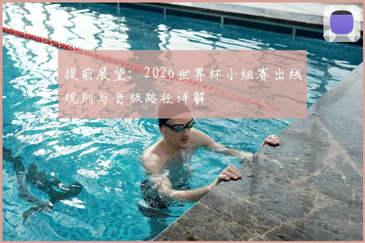 提前展望：2026世界杯小组赛出线规则与晋级路径详解