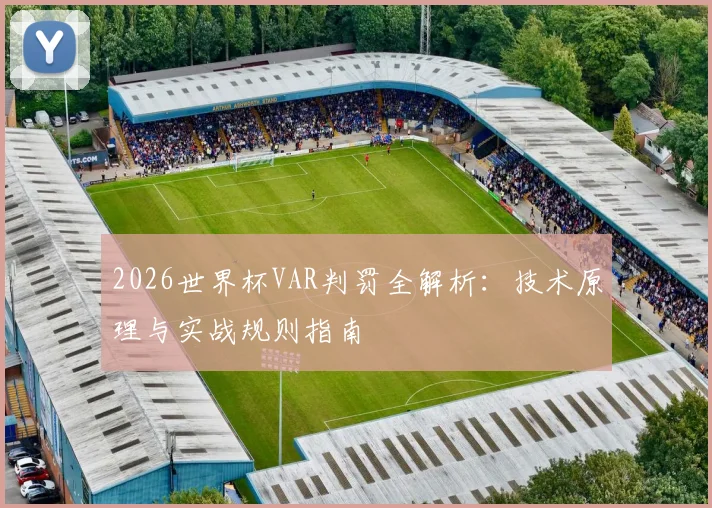2026世界杯VAR判罚全解析:技术原理与实战规则指南