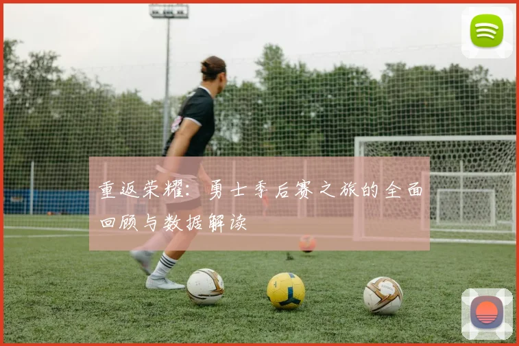 重返荣耀：勇士季后赛之旅的全面回顾与数据解读