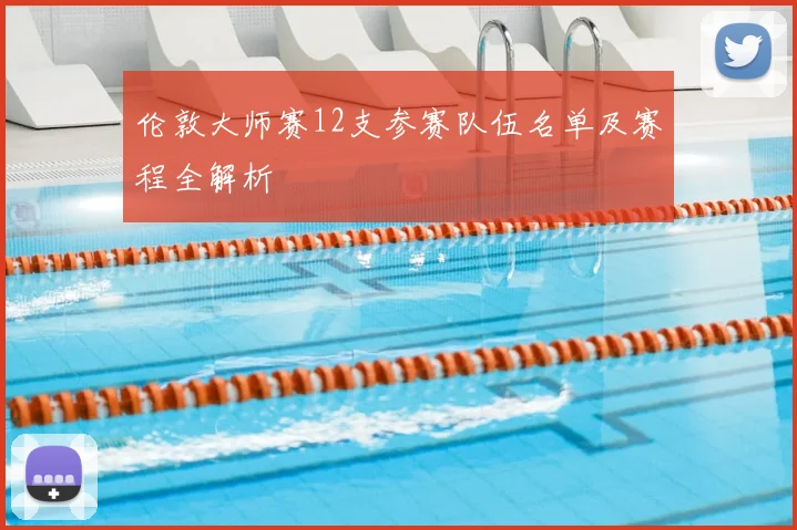伦敦大师赛12支参赛队伍名单及赛程全解析