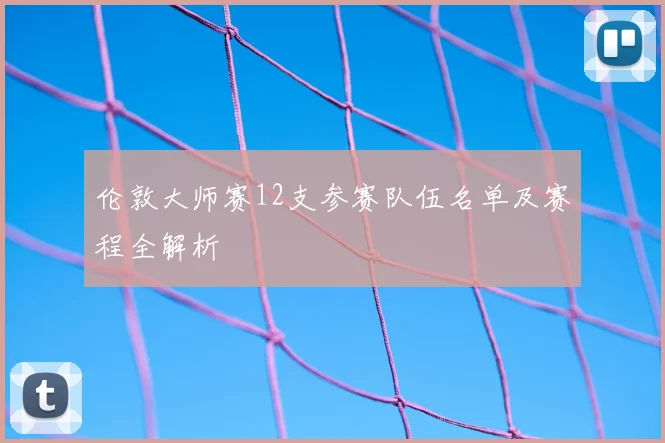 伦敦大师赛12支参赛队伍名单及赛程全解析