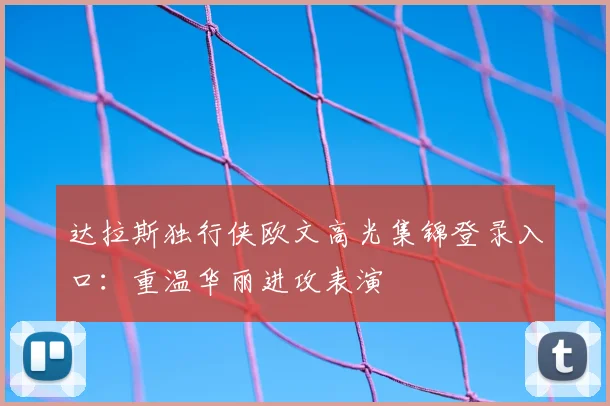 达拉斯独行侠欧文高光集锦登录入口：重温华丽进攻表演