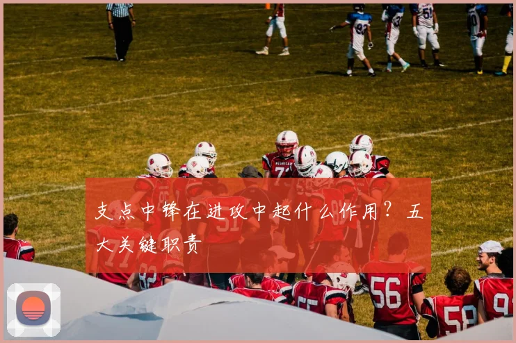 支点中锋在进攻中起什么作用？五大关键职责