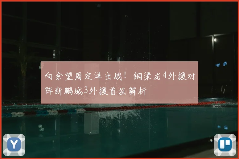 向余望周定洋出战！铜梁龙4外援对阵新鹏城3外援首发解析