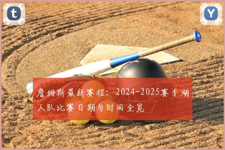 詹姆斯最新赛程：2024-2025赛季湖人队比赛日期与时间全览