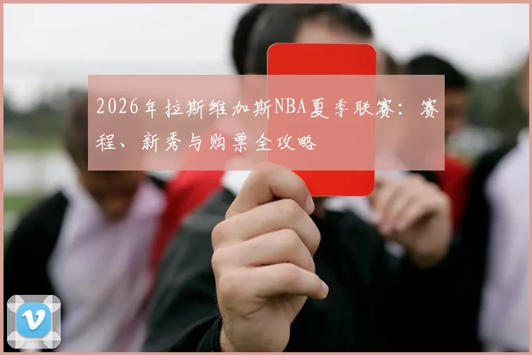 2026年拉斯维加斯NBA夏季联赛：赛程、新秀与购票全攻略