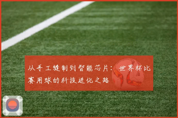 从手工缝制到智能芯片：世界杯比赛用球的科技进化之路