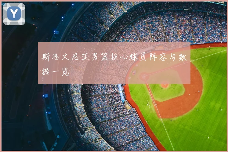 斯洛文尼亚男篮核心球员阵容与数据一览